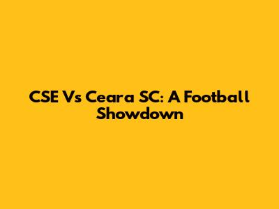 CSE Vs Ceara SC: A Football Showdown