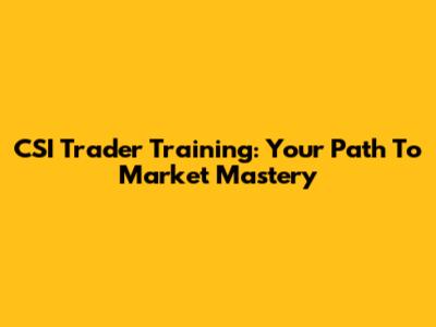 CSI Trader Training: Your Path To Market Mastery