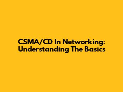 CSMA/CD In Networking: Understanding The Basics