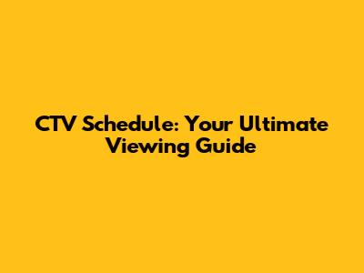 CTV Schedule: Your Ultimate Viewing Guide