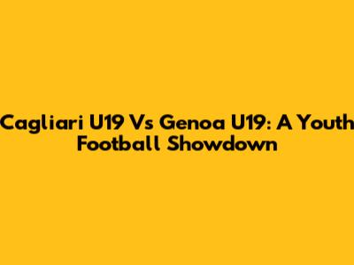 Cagliari U19 Vs Genoa U19: A Youth Football Showdown