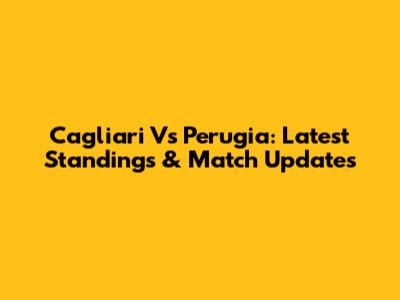 Cagliari Vs Perugia: Latest Standings & Match Updates