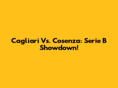 Cagliari Vs. Cosenza: Serie B Showdown!
