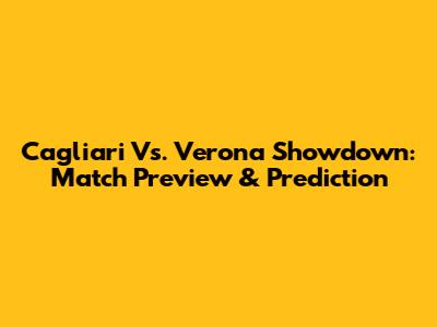 Cagliari Vs. Verona Showdown: Match Preview & Prediction