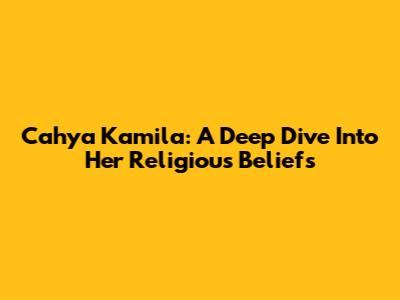 Cahya Kamila: A Deep Dive Into Her Religious Beliefs