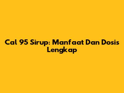 Cal 95 Sirup: Manfaat Dan Dosis Lengkap