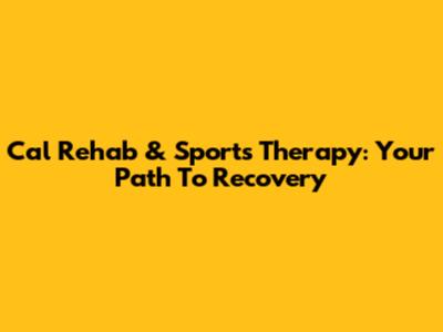 Cal Rehab & Sports Therapy: Your Path To Recovery