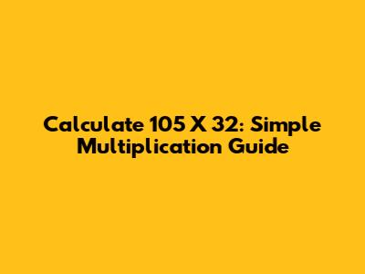 Calculate 105 X 32: Simple Multiplication Guide