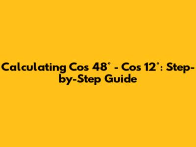 Calculating Cos 48° - Cos 12°: Step-by-Step Guide