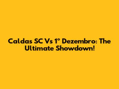Caldas SC Vs 1º Dezembro: The Ultimate Showdown!