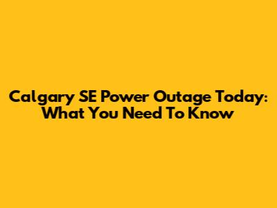 Calgary SE Power Outage Today: What You Need To Know