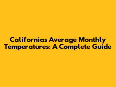 California's Average Monthly Temperatures: A Complete Guide