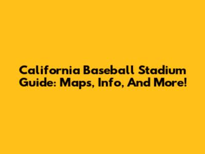California Baseball Stadium Guide: Maps, Info, And More!
