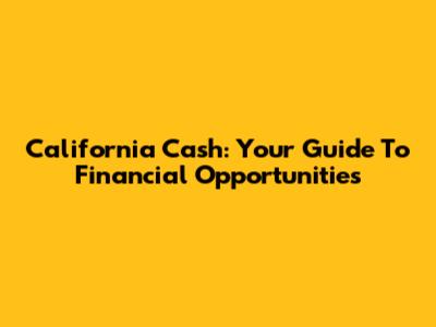 California Cash: Your Guide To Financial Opportunities