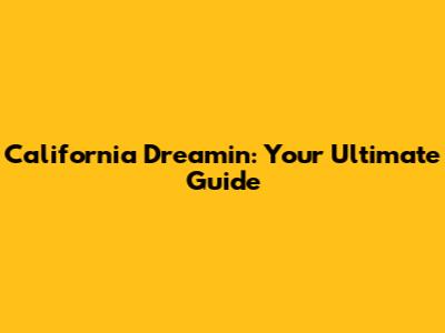 California Dreamin': Your Ultimate Guide