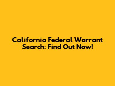 California Federal Warrant Search: Find Out Now!