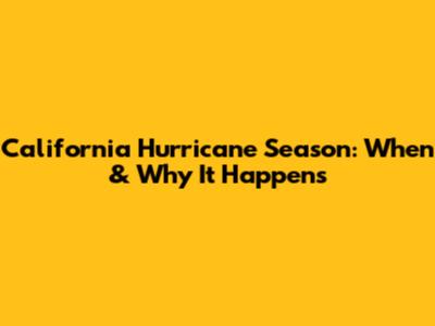 California Hurricane Season: When & Why It Happens