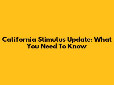 California Stimulus Update: What You Need To Know