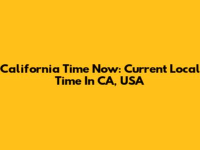 California Time Now: Current Local Time In CA, USA
