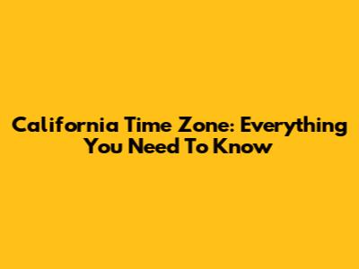 California Time Zone: Everything You Need To Know