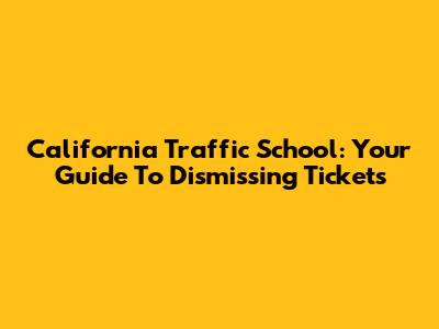 California Traffic School: Your Guide To Dismissing Tickets