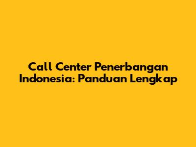 Call Center Penerbangan Indonesia: Panduan Lengkap