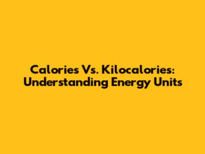 Calories Vs. Kilocalories: Understanding Energy Units