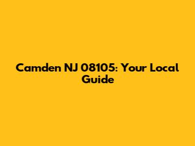 Camden NJ 08105: Your Local Guide