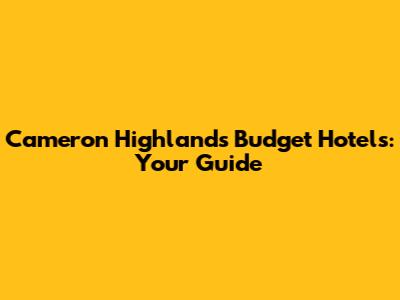 Cameron Highlands Budget Hotels: Your Guide