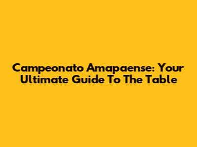Campeonato Amapaense: Your Ultimate Guide To The Table