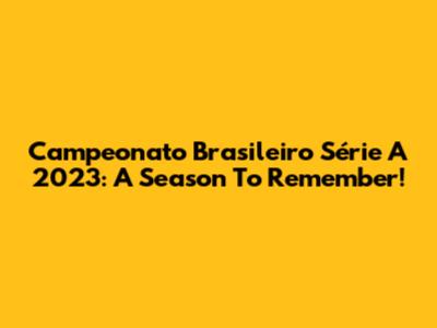 Campeonato Brasileiro Série A 2023: A Season To Remember!