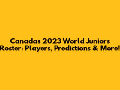 Canada's 2023 World Juniors Roster: Players, Predictions & More!