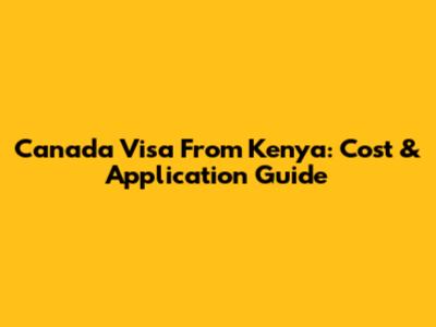 Canada Visa From Kenya: Cost & Application Guide