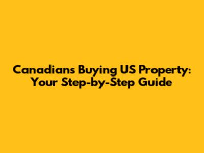 Canadians Buying US Property: Your Step-by-Step Guide
