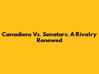 Canadiens Vs. Senators: A Rivalry Renewed