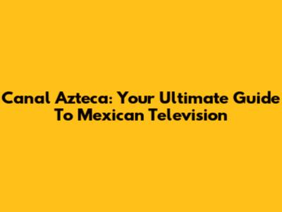 Canal Azteca: Your Ultimate Guide To Mexican Television