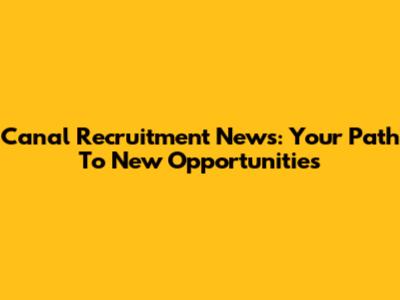 Canal Recruitment News: Your Path To New Opportunities
