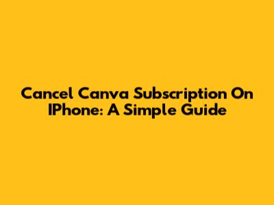 Cancel Canva Subscription On IPhone: A Simple Guide