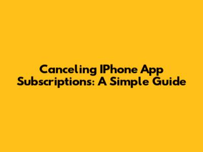 Canceling IPhone App Subscriptions: A Simple Guide