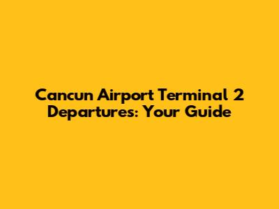 Cancun Airport Terminal 2 Departures: Your Guide