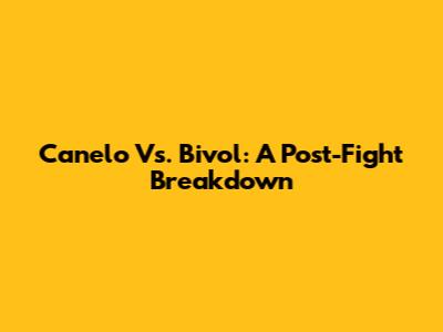 Canelo Vs. Bivol: A Post-Fight Breakdown