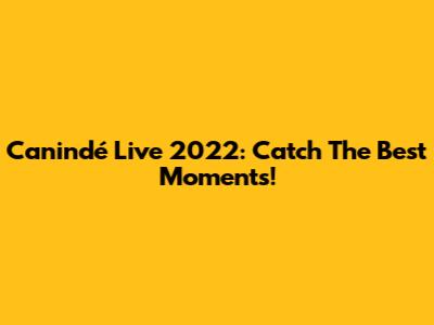 Canindé Live 2022: Catch The Best Moments!