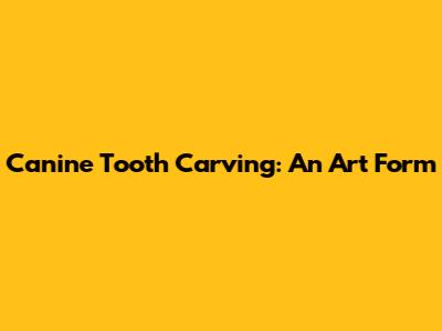 Canine Tooth Carving: An Art Form