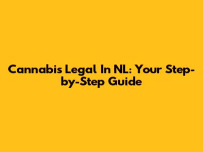 Cannabis Legal In NL: Your Step-by-Step Guide