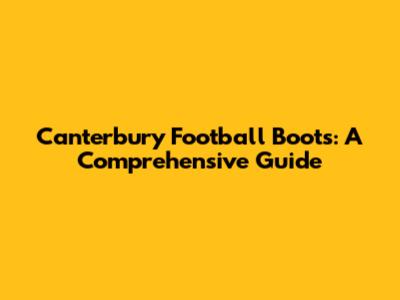 Canterbury Football Boots: A Comprehensive Guide