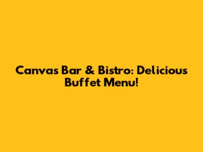 Canvas Bar & Bistro: Delicious Buffet Menu!