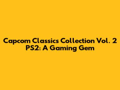 Capcom Classics Collection Vol. 2 PS2: A Gaming Gem