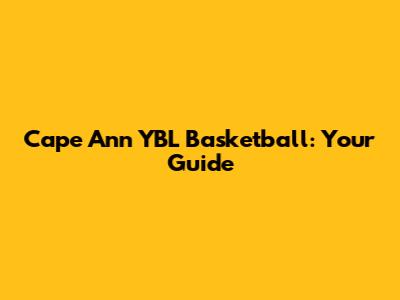 Cape Ann YBL Basketball: Your Guide