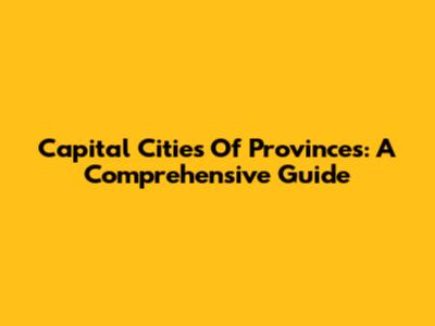 Capital Cities Of Provinces: A Comprehensive Guide