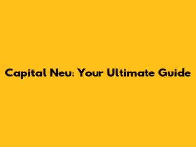 Capital Neu: Your Ultimate Guide